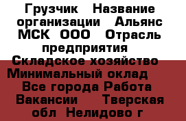 Грузчик › Название организации ­ Альянс-МСК, ООО › Отрасль предприятия ­ Складское хозяйство › Минимальный оклад ­ 1 - Все города Работа » Вакансии   . Тверская обл.,Нелидово г.